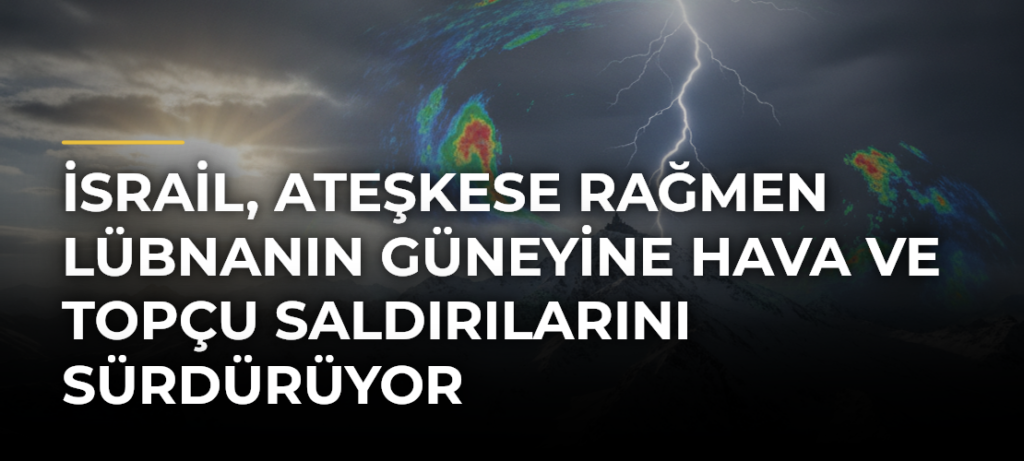 İsrail, ateşkese rağmen Lübnanın güneyine hava ve topçu saldırılarını sürdürüyor