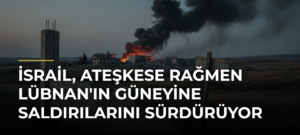 İsrail, ateşkese rağmen Lübnan’ın güneyine saldırılarını sürdürüyor