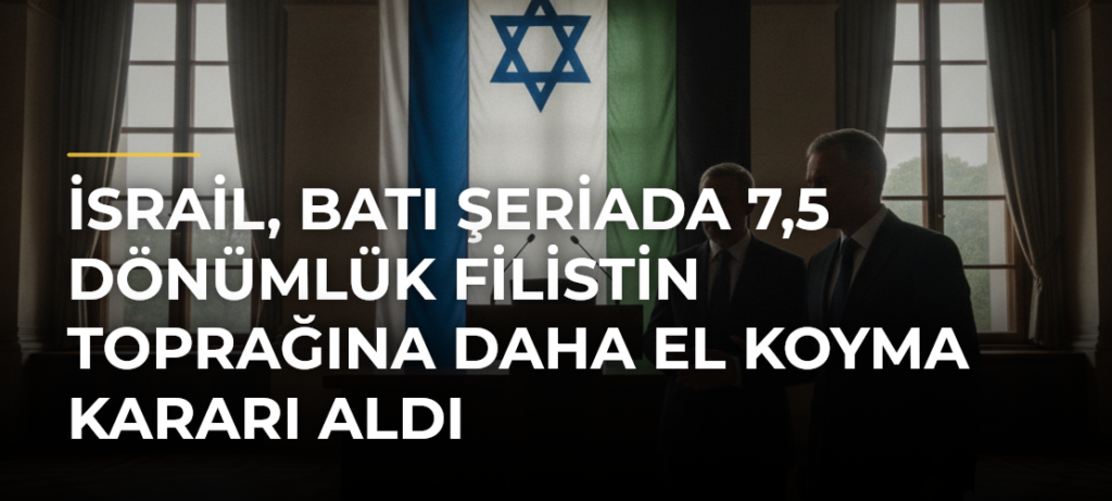 İsrail, Batı Şeriada 7,5 Dönümlük Filistin Toprağına Daha El Koyma Kararı Aldı