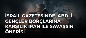 İsrail gazetesinde, ABDli gençler borçlarına karşılık İran ile savaşsın önerisi