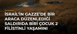 İsrail’in Gazze’de bir araca düzenlediği saldırıda biri çocuk 2 Filistinli yaşamını yitirdi