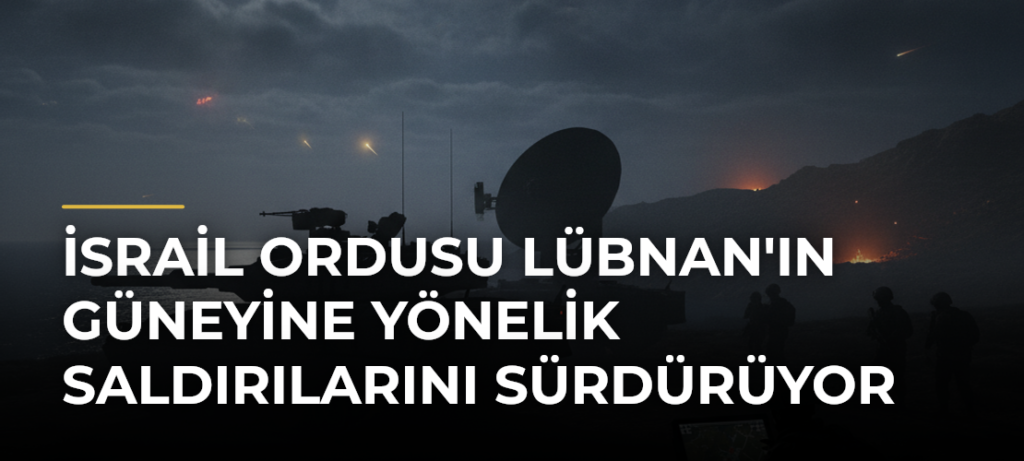 İsrail Ordusu Lübnan’ın Güneyine Yönelik Saldırılarını Sürdürüyor