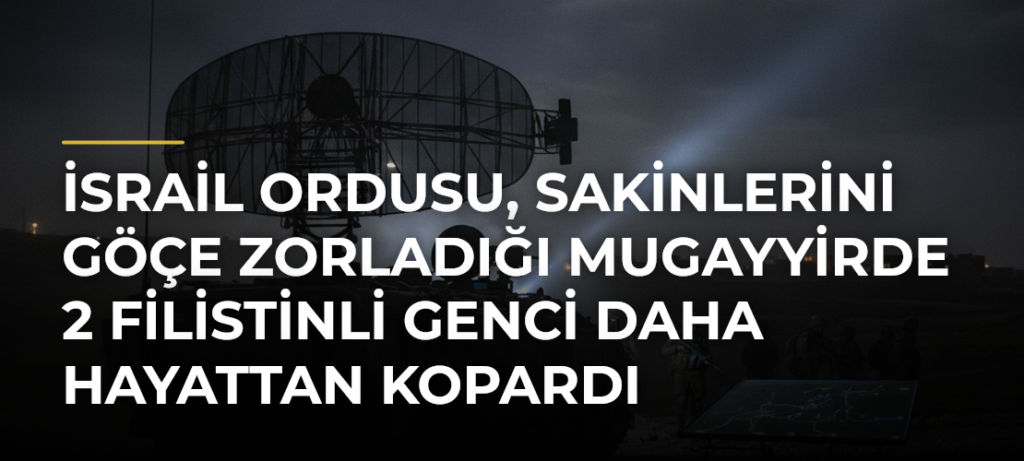 İsrail ordusu, sakinlerini göçe zorladığı Mugayyirde 2 Filistinli genci daha hayattan kopardı