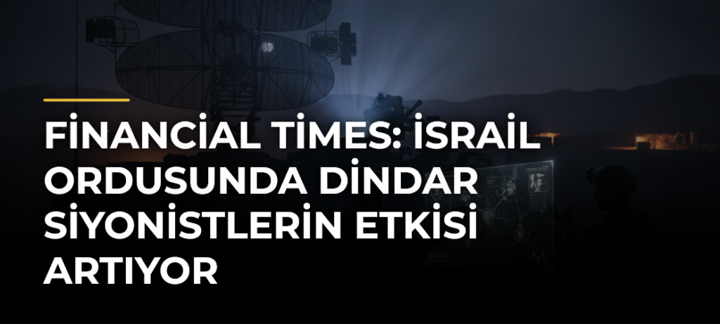 Financial Times: İsrail ordusunda dindar siyonistlerin etkisi artıyor