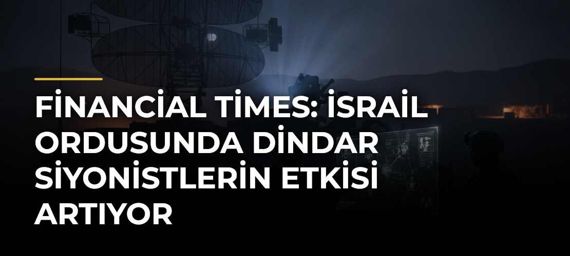 Financial Times: İsrail ordusunda dindar siyonistlerin etkisi artıyor