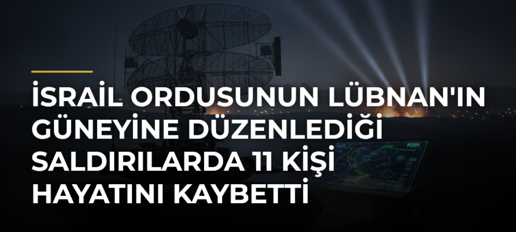 İsrail Ordusunun Lübnan’ın Güneyine Düzenlediği Saldırılarda 11 Kişi Hayatını Kaybetti