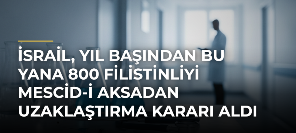 İsrail, yıl başından bu yana 800 Filistinliyi Mescid-i Aksadan uzaklaştırma kararı aldı