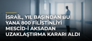 İsrail, yıl başından bu yana 800 Filistinliyi Mescid-i Aksadan uzaklaştırma kararı aldı