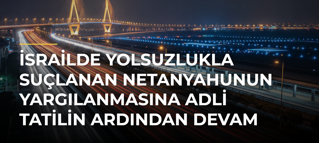 İsrailde yolsuzlukla suçlanan Netanyahunun yargılanmasına adli tatilin ardından devam ediliyor - Mirat Haber
