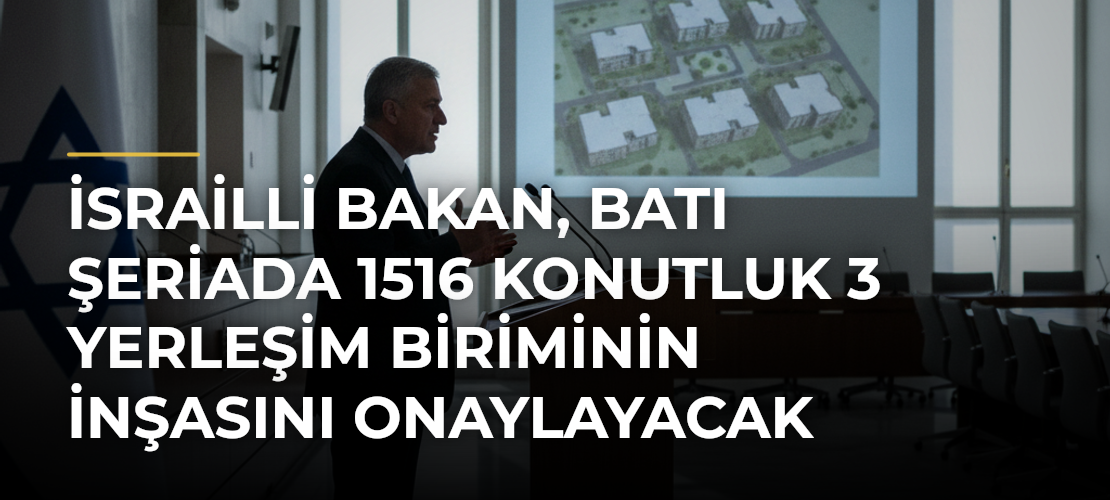 İsrailli Bakan, Batı Şeriada 1516 Konutluk 3 Yerleşim Biriminin İnşasını Onaylayacak