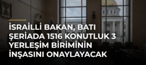 İsrailli Bakan, Batı Şeriada 1516 konutluk 3 yerleşim biriminin inşasını onaylayacak
