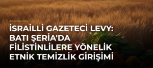 İsrailli Gazeteci Levy: Batı Şeria’da Filistinlilere Yönelik Etnik Temizlik Girişimi