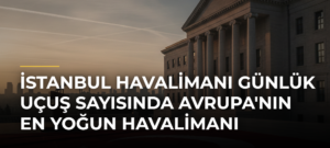 İstanbul Havalimanı Günlük Uçuş Sayısında Avrupa’nın En Yoğun Havalimanı