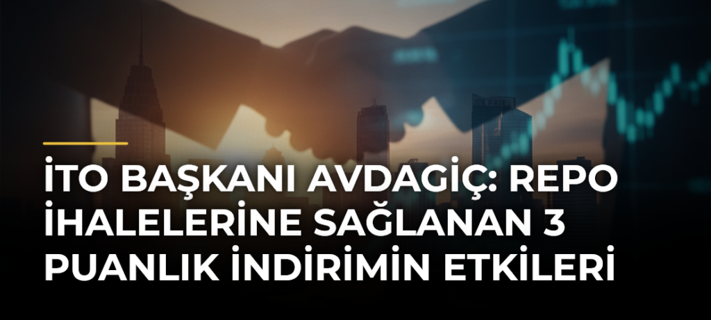İTO Başkanı Avdagiç: Repo İhalelerine Sağlanan 3 Puanlık İndirimin Etkileri