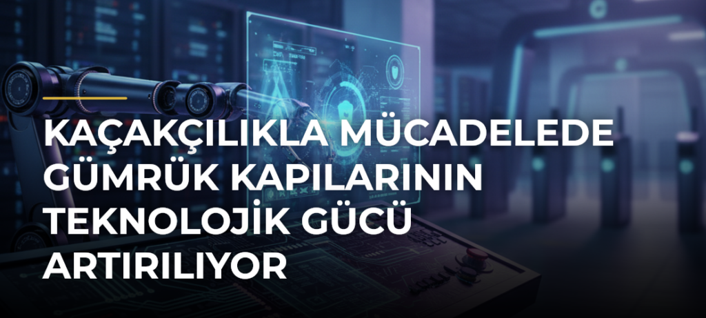 Kaçakçılıkla mücadelede gümrük kapılarının teknolojik gücü artırılıyor