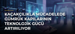 Kaçakçılıkla mücadelede gümrük kapılarının teknolojik gücü artırılıyor