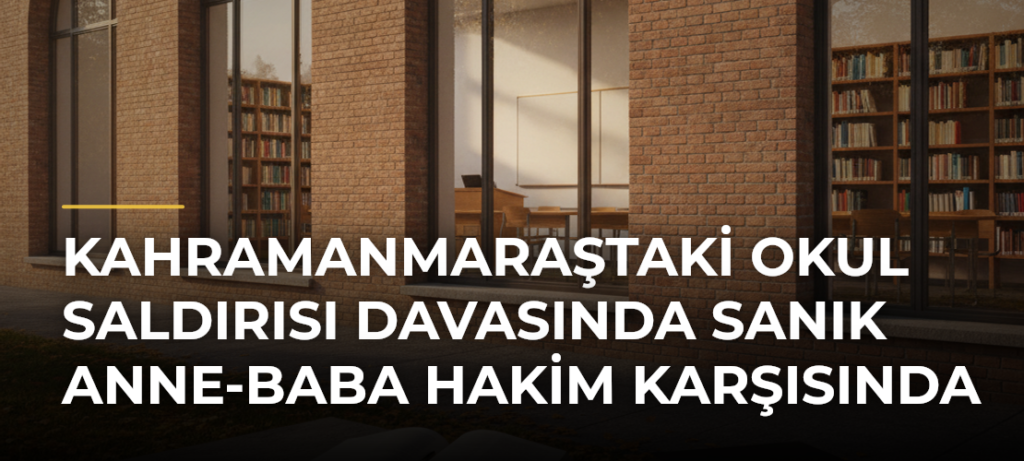 Kahramanmaraştaki okul saldırısı davasında sanık anne-baba hakim karşısında