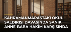 Kahramanmaraştaki okul saldırısı davasında sanık anne-baba hakim karşısında