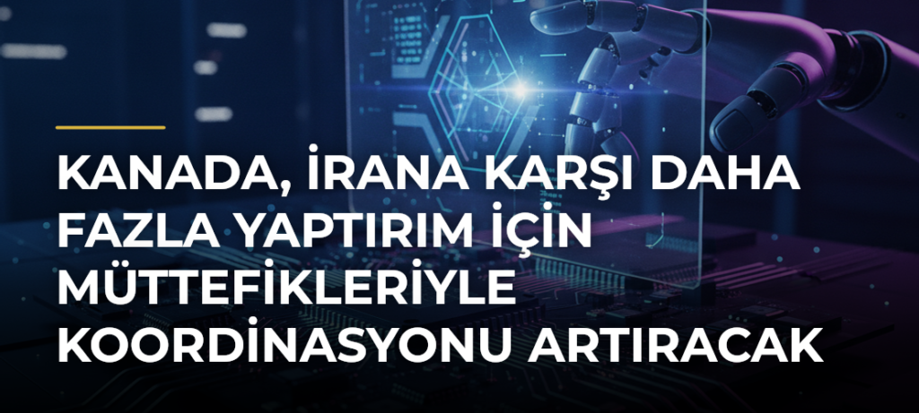 Kanada, İrana Karşı Daha Fazla Yaptırım İçin Müttefikleriyle Koordinasyonu Artıracak