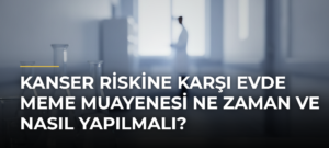 Kanser riskine karşı evde meme muayenesi ne zaman ve nasıl yapılmalı?