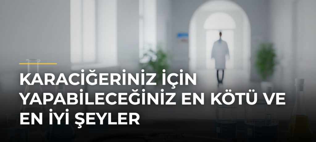 Karaciğeriniz için yapabileceğiniz en kötü ve en iyi şeyler