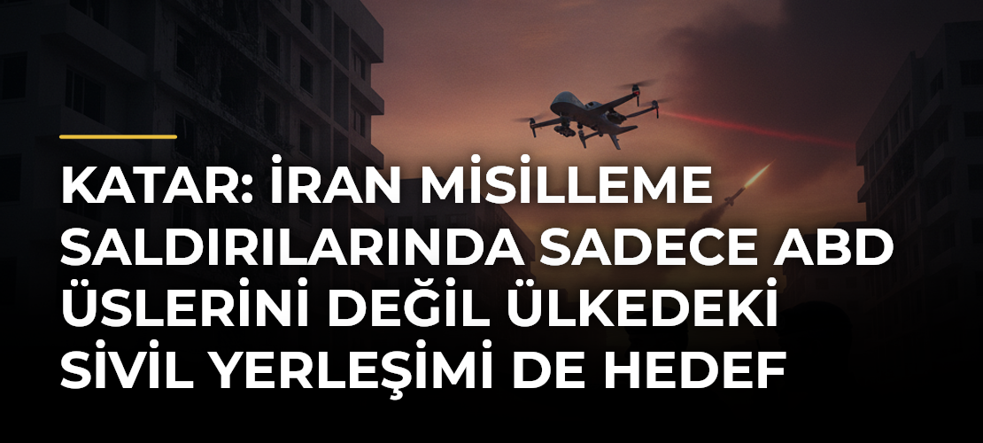 Katar: İran misilleme saldırılarında sadece ABD üslerini değil ülkedeki sivil yerleşimi de hedef alıyor