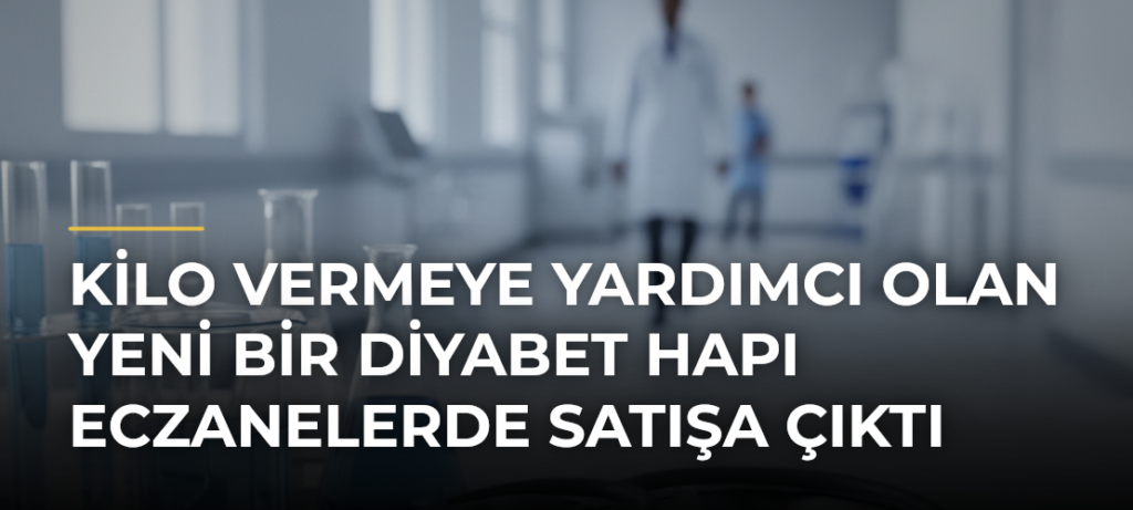 Kilo vermeye yardımcı olan yeni bir diyabet hapı eczanelerde satışa çıktı