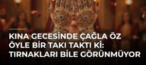 Kına gecesinde Çağla Öz öyle bir takı taktı ki: Tırnakları bile görünmüyor
