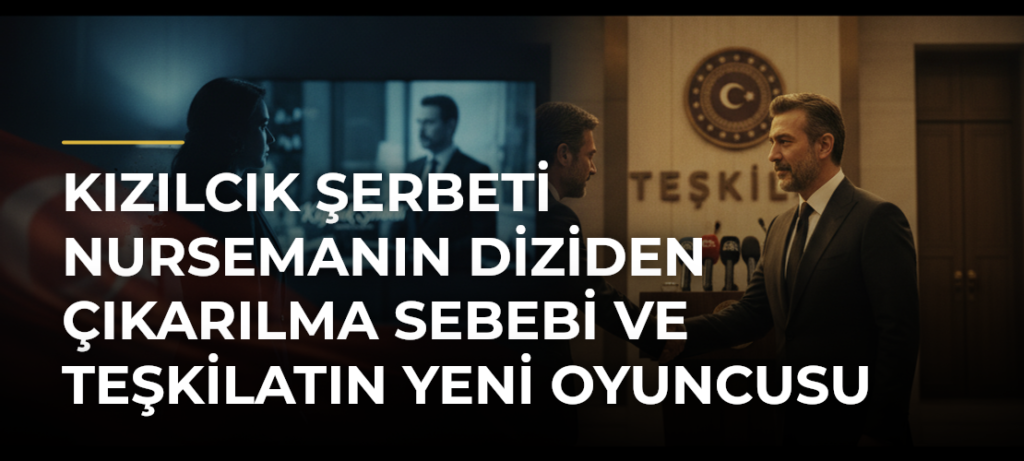 Kızılcık Şerbeti Nursemanın Diziden Çıkarılma Sebebi ve Teşkilatın Yeni Oyuncusu