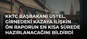KKTC Başbakanı Üstel, Girnedeki kazaya ilişkin ön raporun en kısa sürede hazırlanacağını bildirdi