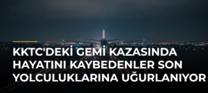 KKTC’deki gemi kazasında hayatını kaybedenler son yolculuklarına uğurlanıyor
