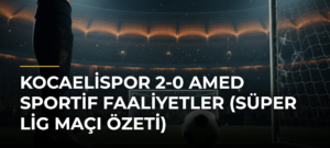 Kocaelispor 2-0 Amed Sportif Faaliyetler (Süper Lig maçı özeti)