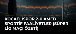 Kocaelispor 2-0 Amed Sportif Faaliyetler (Süper Lig maçı özeti)
