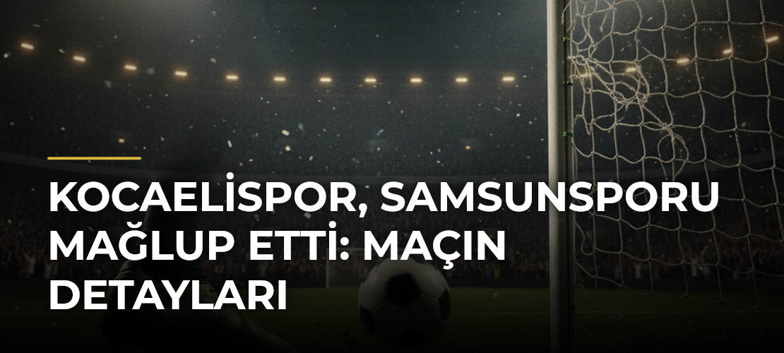 Kocaelispor, Samsunsporu Mağlup Etti: Maçın Detayları