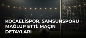 Kocaelispor, Samsunsporu Mağlup Etti: Maçın Detayları