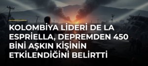 Kolombiya lideri De la Espriella, depremden 450 bini aşkın kişinin etkilendiğini belirtti