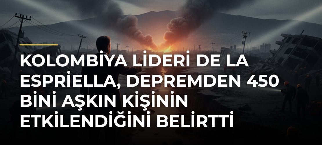 Kolombiya lideri De la Espriella, depremden 450 bini aşkın kişinin etkilendiğini belirtti - Mirat Haber