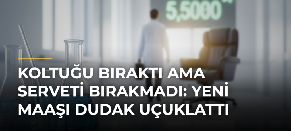 Koltuğu bıraktı ama serveti bırakmadı: Yeni maaşı dudak uçuklattı