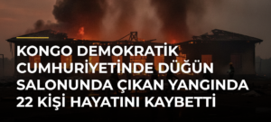 Kongo Demokratik Cumhuriyetinde düğün salonunda çıkan yangında 22 kişi hayatını kaybetti