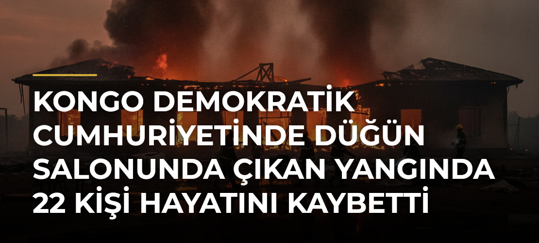 Kongo Demokratik Cumhuriyetinde düğün salonunda çıkan yangında 22 kişi hayatını kaybetti - Mirat Haber