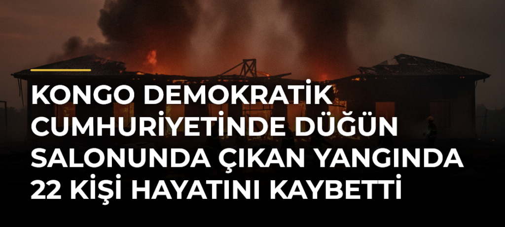 Kongo Demokratik Cumhuriyetinde düğün salonunda çıkan yangında 22 kişi hayatını kaybetti