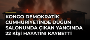Kongo Demokratik Cumhuriyetinde düğün salonunda çıkan yangında 22 kişi hayatını kaybetti