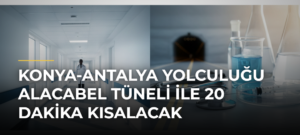 Konya-Antalya yolculuğu Alacabel Tüneli ile 20 dakika kısalacak