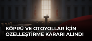 Köprü ve otoyollar için özelleştirme kararı alındı