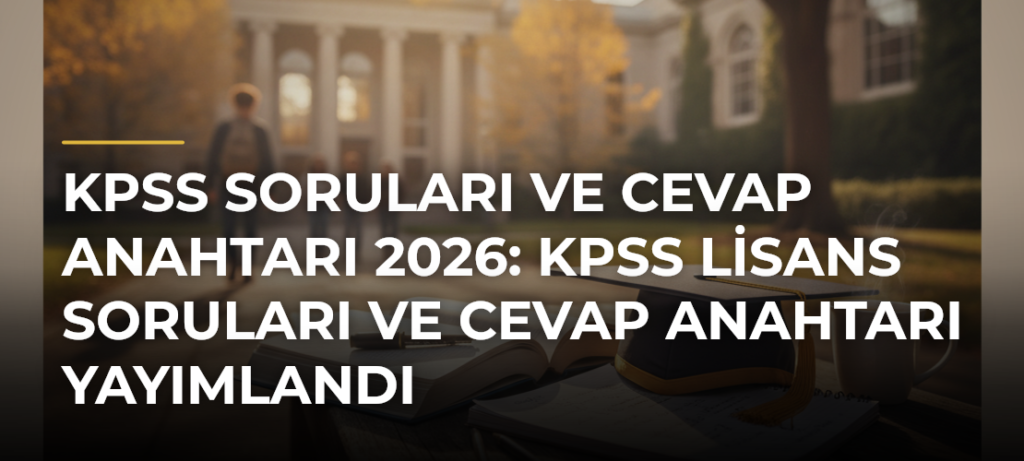 KPSS Soruları ve Cevap Anahtarı 2026: KPSS Lisans Soruları ve Cevap Anahtarı Yayımlandı
