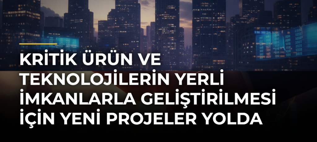Kritik Ürün ve Teknolojilerin Yerli İmkanlarla Geliştirilmesi için Yeni Projeler Yolda