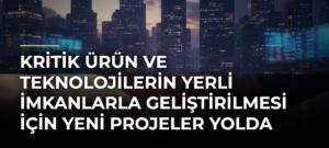 Kritik Ürün ve Teknolojilerin Yerli İmkanlarla Geliştirilmesi için Yeni Projeler Yolda