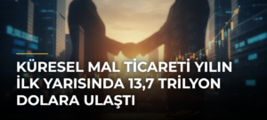 Küresel mal ticareti yılın ilk yarısında 13,7 trilyon dolara ulaştı
