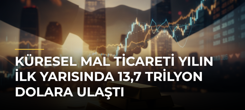 Küresel mal ticareti yılın ilk yarısında 13,7 trilyon dolara ulaştı