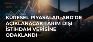Küresel Piyasalar, ABD’de Açıklanacak Tarım Dışı İstihdam Verisine Odaklandı